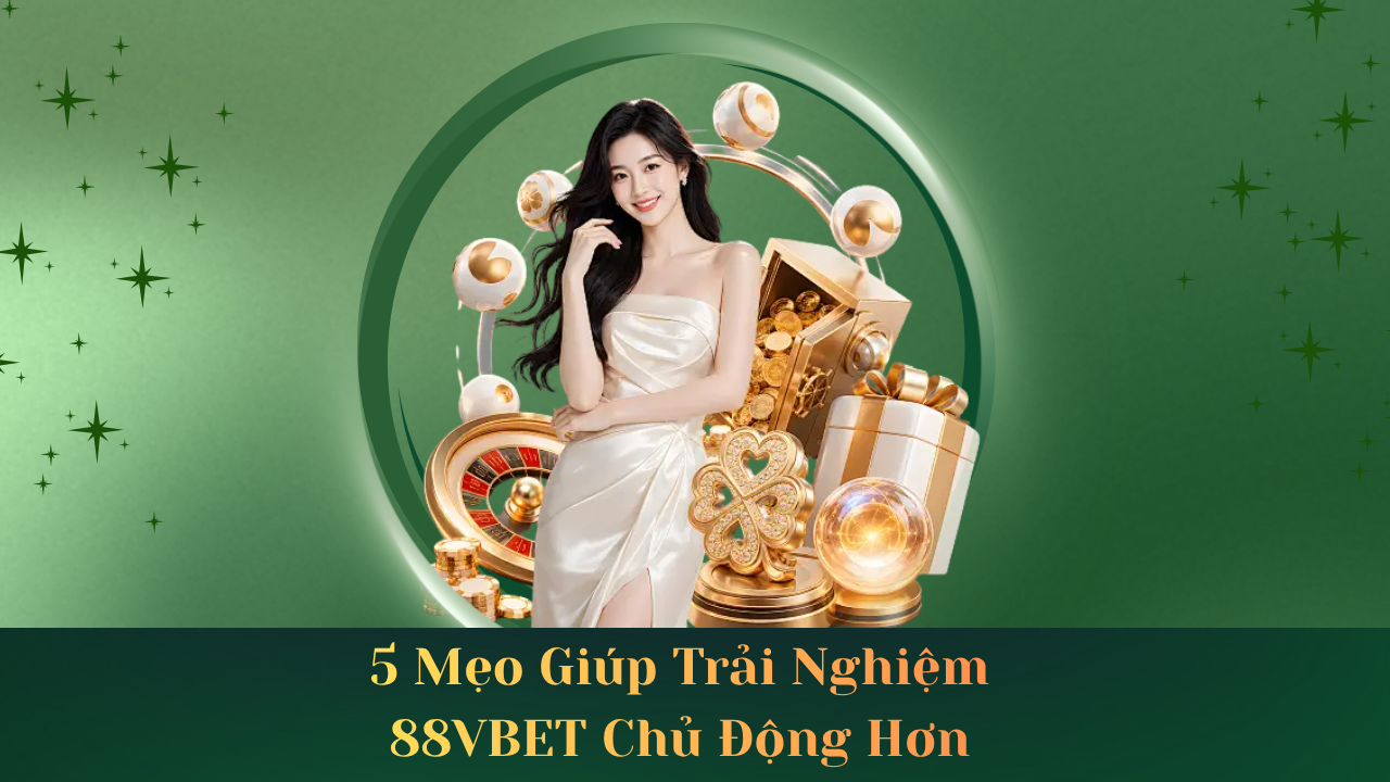5 Mẹo Giúp Trải Nghiệm 88VBET Chủ Động Hơn